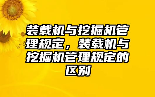 裝載機與挖掘機管理規(guī)定，裝載機與挖掘機管理規(guī)定的區(qū)別