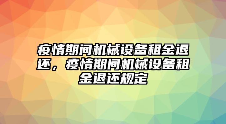 疫情期間機械設備租金退還，疫情期間機械設備租金退還規(guī)定