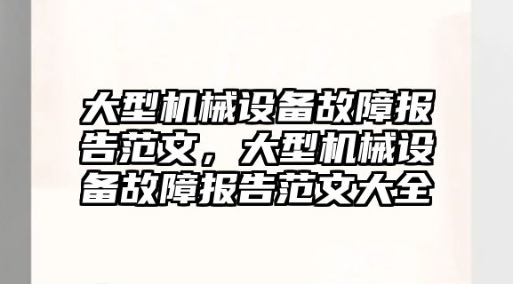 大型機(jī)械設(shè)備故障報告范文，大型機(jī)械設(shè)備故障報告范文大全