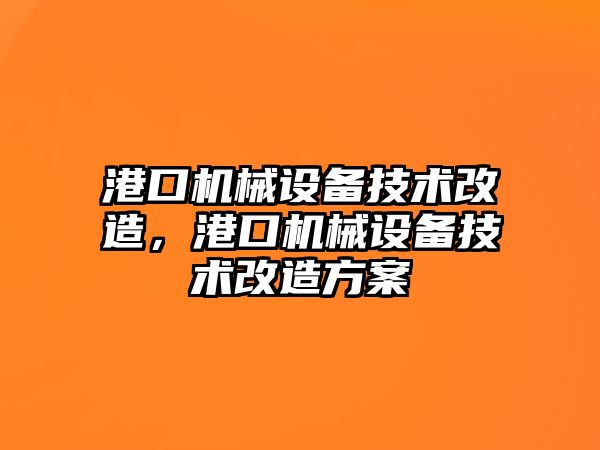 港口機(jī)械設(shè)備技術(shù)改造，港口機(jī)械設(shè)備技術(shù)改造方案