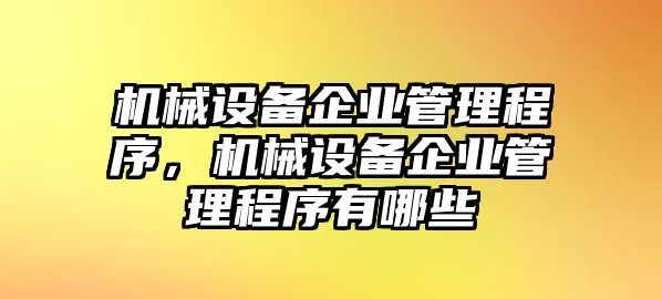 機(jī)械設(shè)備企業(yè)管理程序，機(jī)械設(shè)備企業(yè)管理程序有哪些