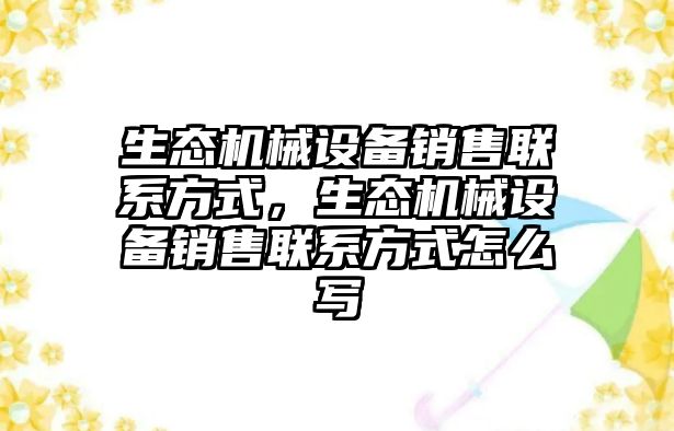 生態(tài)機械設備銷售聯(lián)系方式，生態(tài)機械設備銷售聯(lián)系方式怎么寫