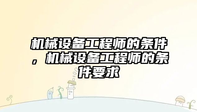 機械設備工程師的條件，機械設備工程師的條件要求