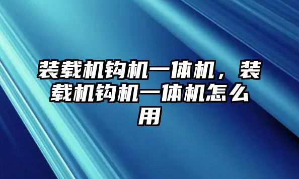 裝載機鉤機一體機，裝載機鉤機一體機怎么用