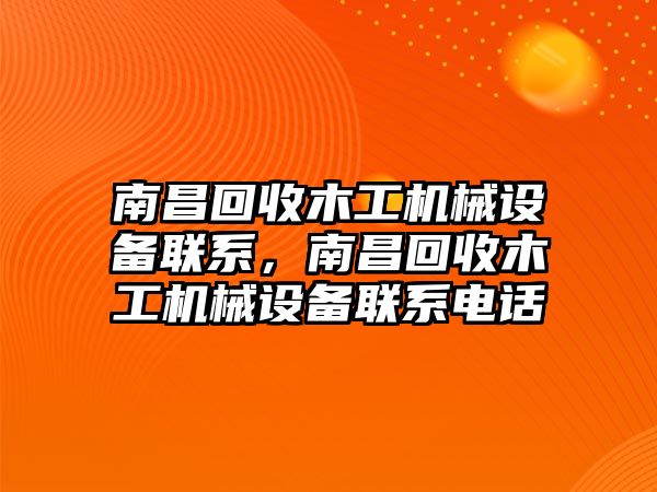 南昌回收木工機(jī)械設(shè)備聯(lián)系，南昌回收木工機(jī)械設(shè)備聯(lián)系電話