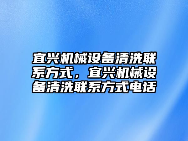 宜興機械設(shè)備清洗聯(lián)系方式，宜興機械設(shè)備清洗聯(lián)系方式電話