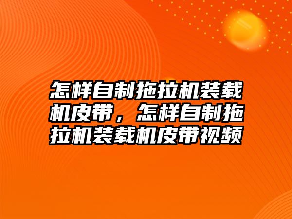 怎樣自制拖拉機裝載機皮帶，怎樣自制拖拉機裝載機皮帶視頻