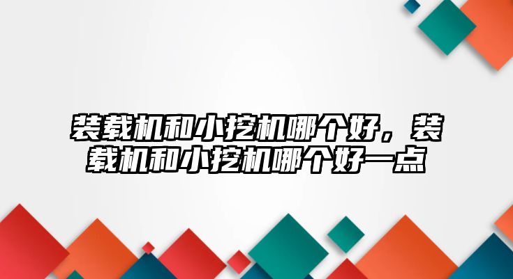 裝載機(jī)和小挖機(jī)哪個(gè)好，裝載機(jī)和小挖機(jī)哪個(gè)好一點(diǎn)