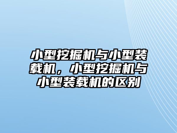 小型挖掘機與小型裝載機，小型挖掘機與小型裝載機的區(qū)別