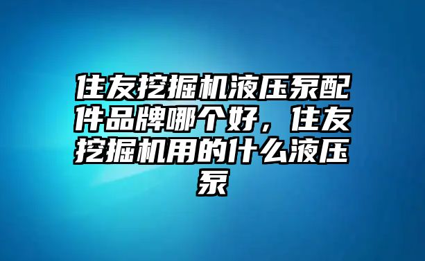 住友挖掘機液壓泵配件品牌哪個好，住友挖掘機用的什么液壓泵