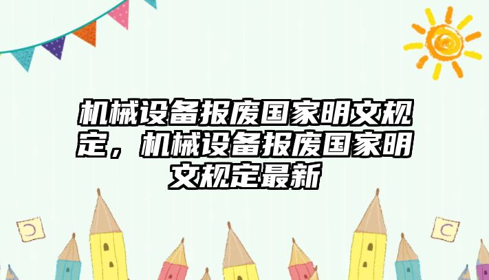 機械設(shè)備報廢國家明文規(guī)定，機械設(shè)備報廢國家明文規(guī)定最新