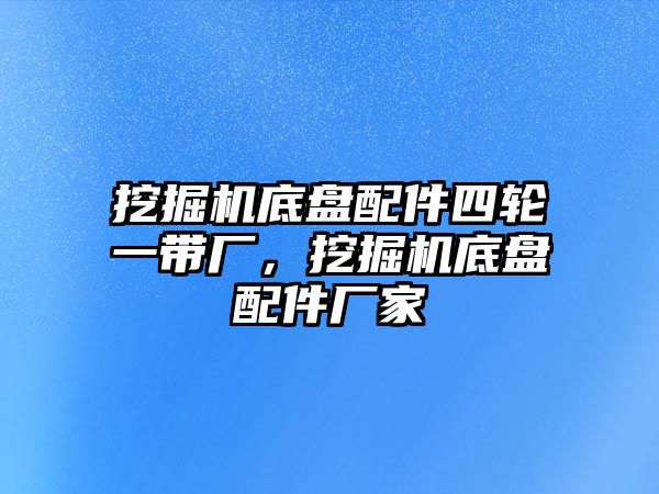 挖掘機底盤配件四輪一帶廠，挖掘機底盤配件廠家