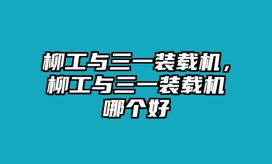 柳工與三一裝載機(jī)，柳工與三一裝載機(jī)哪個好