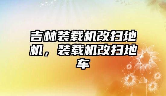 吉林裝載機改掃地機，裝載機改掃地車