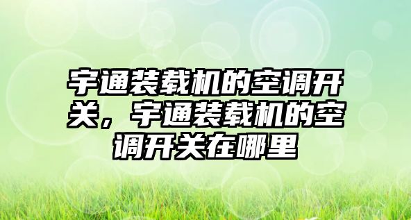 宇通裝載機的空調開關，宇通裝載機的空調開關在哪里