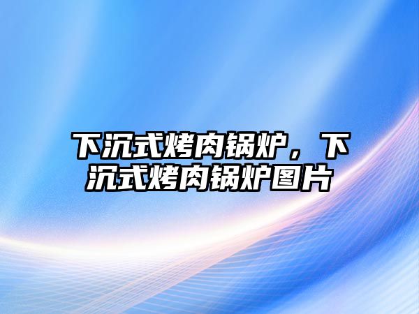 下沉式烤肉鍋爐，下沉式烤肉鍋爐圖片