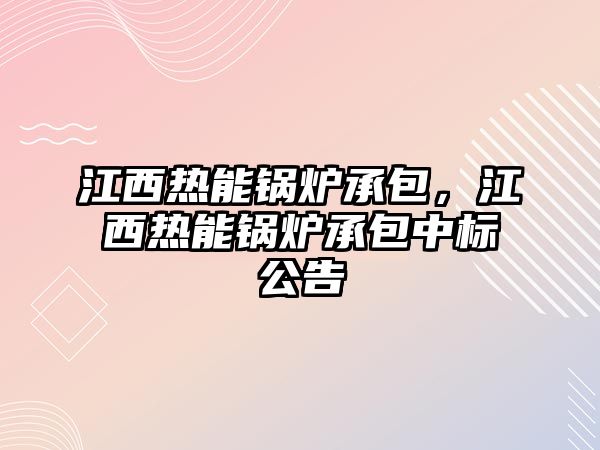 江西熱能鍋爐承包，江西熱能鍋爐承包中標公告