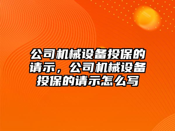 公司機(jī)械設(shè)備投保的請示，公司機(jī)械設(shè)備投保的請示怎么寫