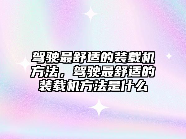 駕駛最舒適的裝載機方法，駕駛最舒適的裝載機方法是什么