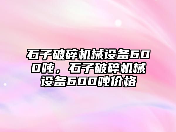 石子破碎機械設備600噸，石子破碎機械設備600噸價格