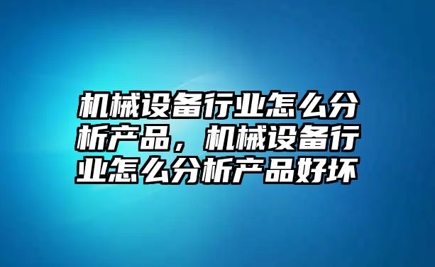 機械設(shè)備行業(yè)怎么分析產(chǎn)品，機械設(shè)備行業(yè)怎么分析產(chǎn)品好壞