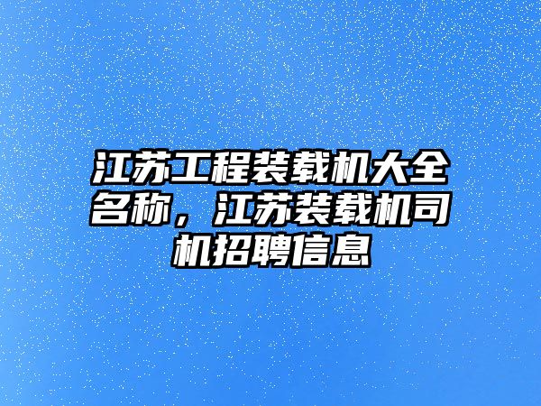 江蘇工程裝載機大全名稱，江蘇裝載機司機招聘信息