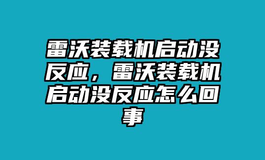 雷沃裝載機(jī)啟動(dòng)沒(méi)反應(yīng)，雷沃裝載機(jī)啟動(dòng)沒(méi)反應(yīng)怎么回事