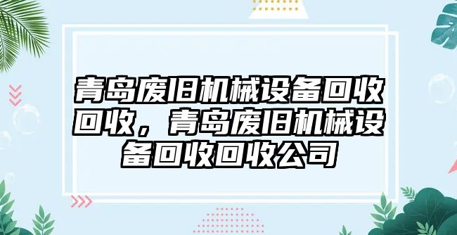 青島廢舊機(jī)械設(shè)備回收回收，青島廢舊機(jī)械設(shè)備回收回收公司