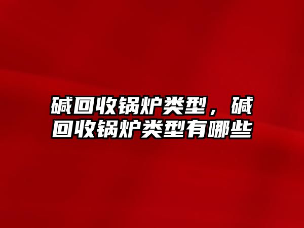 堿回收鍋爐類型，堿回收鍋爐類型有哪些