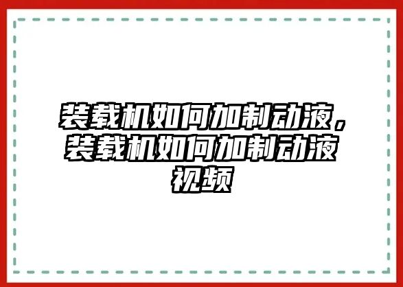 裝載機(jī)如何加制動液，裝載機(jī)如何加制動液視頻