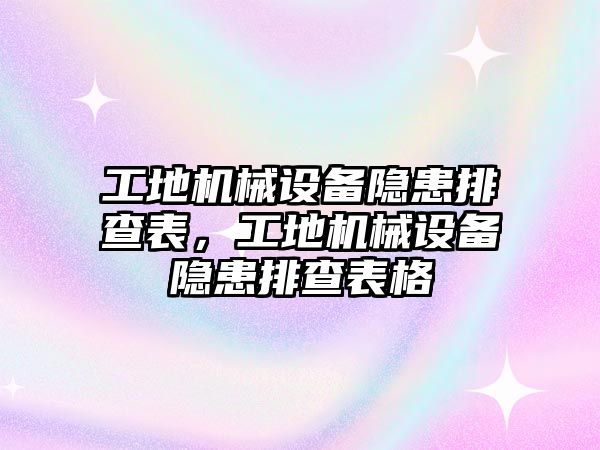 工地機(jī)械設(shè)備隱患排查表，工地機(jī)械設(shè)備隱患排查表格