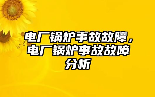 電廠鍋爐事故故障，電廠鍋爐事故故障分析