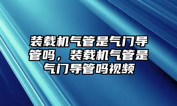 裝載機氣管是氣門導(dǎo)管嗎，裝載機氣管是氣門導(dǎo)管嗎視頻