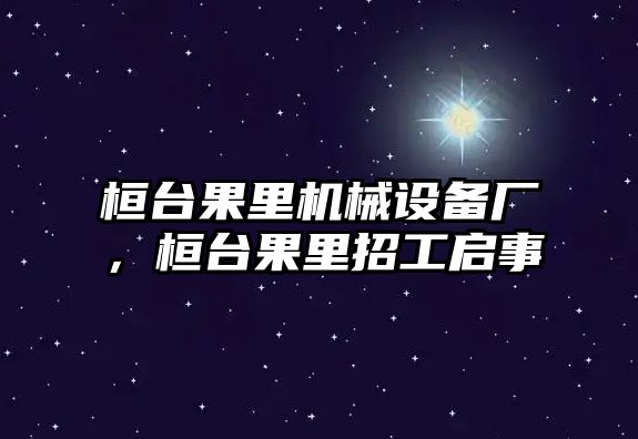 桓臺果里機械設(shè)備廠，桓臺果里招工啟事