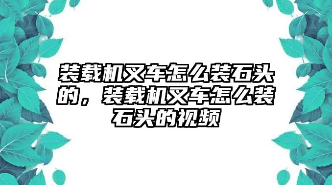 裝載機(jī)叉車(chē)怎么裝石頭的，裝載機(jī)叉車(chē)怎么裝石頭的視頻