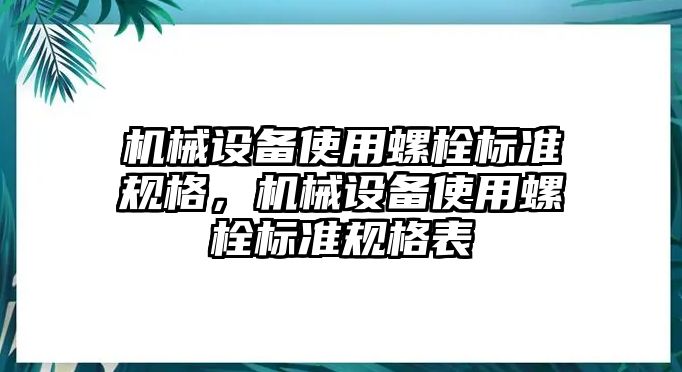 機(jī)械設(shè)備使用螺栓標(biāo)準(zhǔn)規(guī)格，機(jī)械設(shè)備使用螺栓標(biāo)準(zhǔn)規(guī)格表