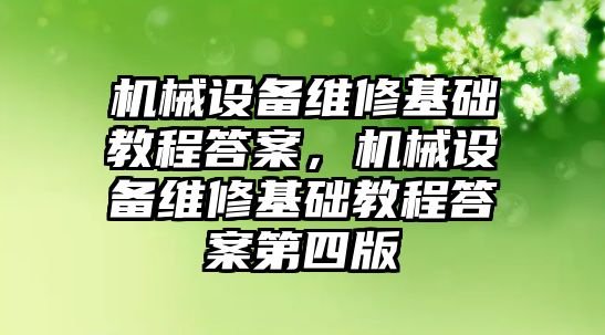 機(jī)械設(shè)備維修基礎(chǔ)教程答案，機(jī)械設(shè)備維修基礎(chǔ)教程答案第四版