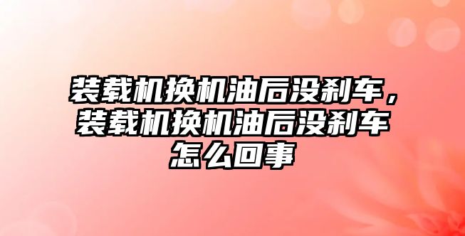 裝載機換機油后沒剎車，裝載機換機油后沒剎車怎么回事