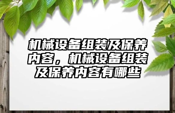 機械設備組裝及保養(yǎng)內容，機械設備組裝及保養(yǎng)內容有哪些