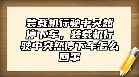 裝載機(jī)行駛中突然停下車，裝載機(jī)行駛中突然停下車怎么回事