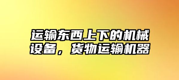 運(yùn)輸東西上下的機(jī)械設(shè)備，貨物運(yùn)輸機(jī)器