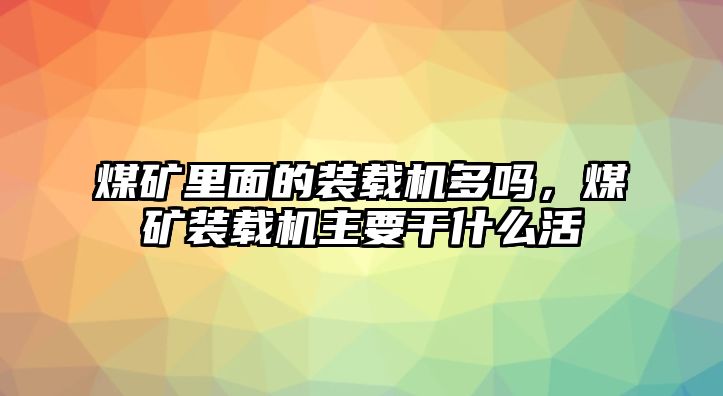 煤礦里面的裝載機(jī)多嗎，煤礦裝載機(jī)主要干什么活