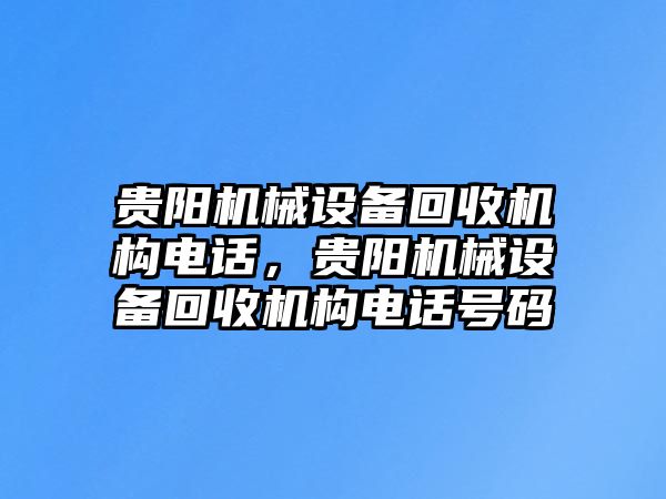 貴陽機(jī)械設(shè)備回收機(jī)構(gòu)電話，貴陽機(jī)械設(shè)備回收機(jī)構(gòu)電話號碼