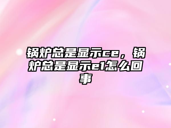 鍋爐總是顯示ce，鍋爐總是顯示e1怎么回事