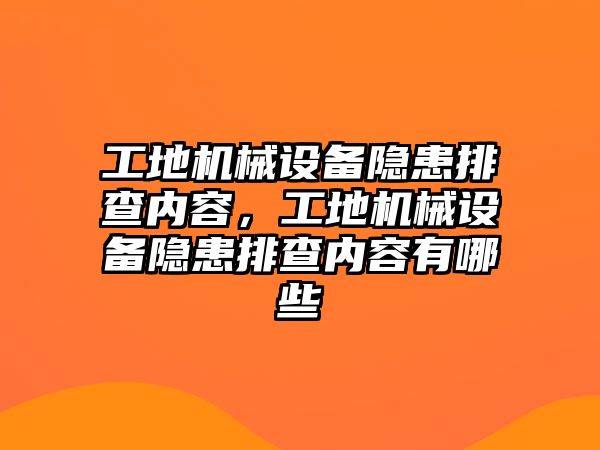 工地機械設(shè)備隱患排查內(nèi)容，工地機械設(shè)備隱患排查內(nèi)容有哪些