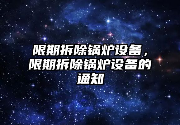 限期拆除鍋爐設(shè)備，限期拆除鍋爐設(shè)備的通知