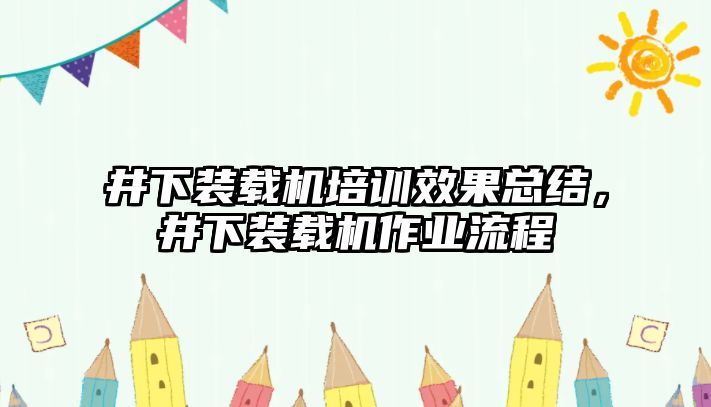 井下裝載機培訓(xùn)效果總結(jié)，井下裝載機作業(yè)流程