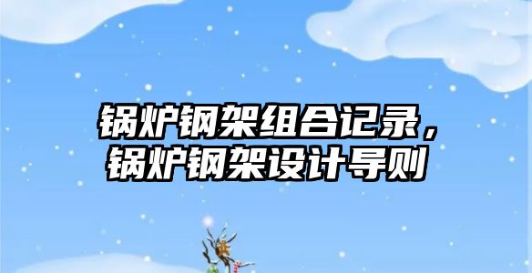 鍋爐鋼架組合記錄，鍋爐鋼架設(shè)計導(dǎo)則