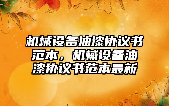 機械設(shè)備油漆協(xié)議書范本，機械設(shè)備油漆協(xié)議書范本最新