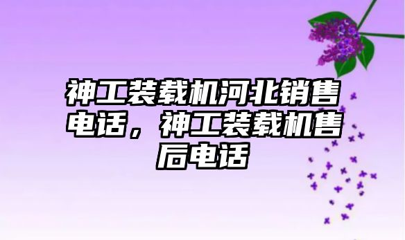 神工裝載機河北銷售電話，神工裝載機售后電話